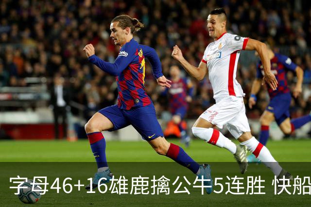字母46+16雄鹿擒公牛5连胜 快船送奇才14连败