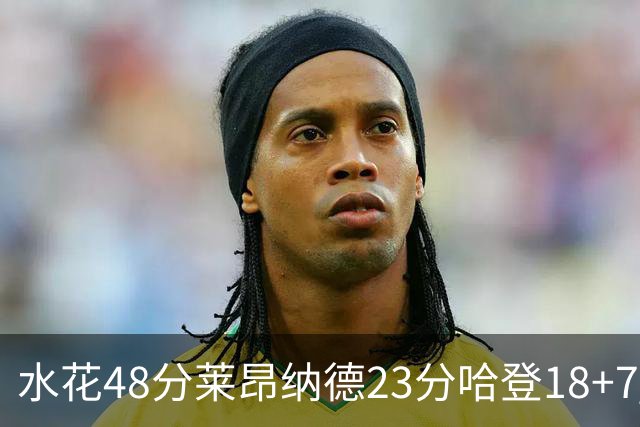 水花48分莱昂纳德23分哈登18+7 勇士力克快船