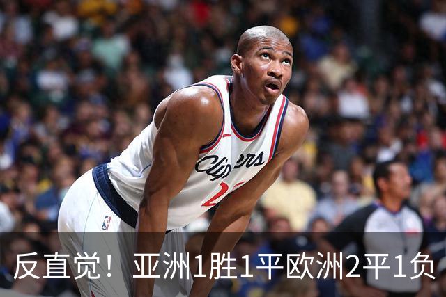 反直觉！亚洲1胜1平欧洲2平1负 近2届直接对话欧洲下风