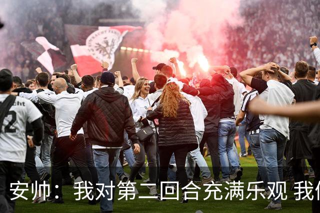 安帅：我对第二回合充满乐观 我们有5万球迷支持