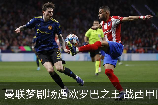 曼联梦剧场遇欧罗巴之王 战西甲队3连杀有戏?