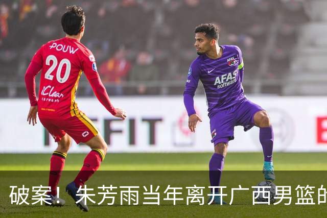 破案！朱芳雨当年离开广西男篮的原因找到，真相太令人意外